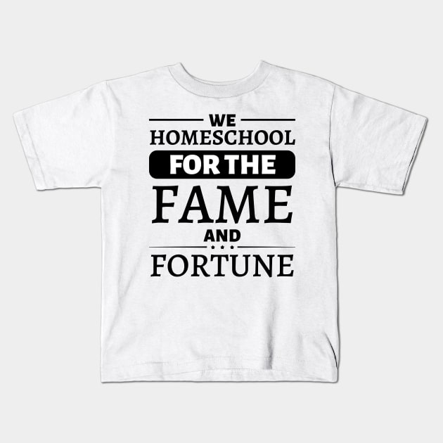 We Homeschool for the Fame and Fortune Kids T-Shirt by JustBeSatisfied